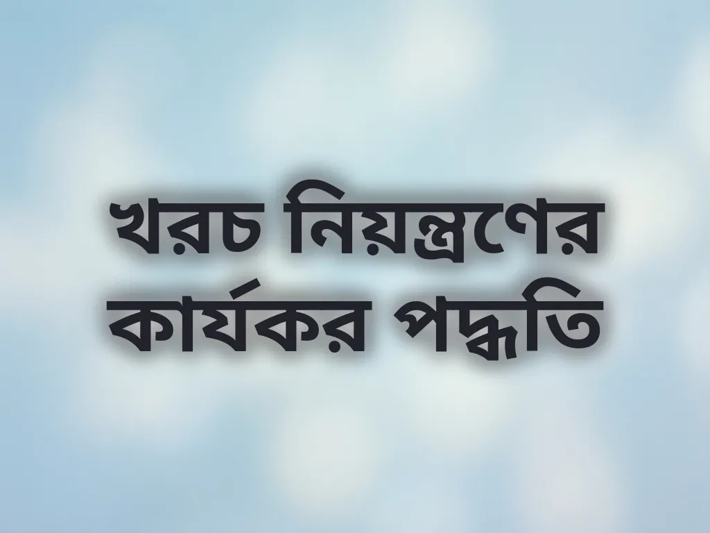 খরচ নিয়ন্ত্রণের কার্যকর পদ্ধতি