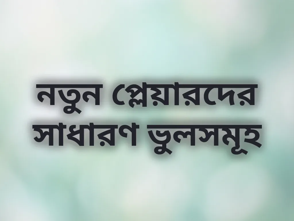 নতুন প্লেয়ারদের সাধারণ ভুলসমূহ
